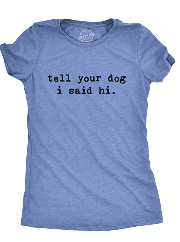 Womens Tell Your Dog I Said Hi T Shirt Funny Cool Mom Humor Pet Puppy Lover Tee